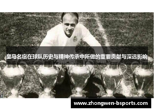 皇马名宿在球队历史与精神传承中所做的重要贡献与深远影响