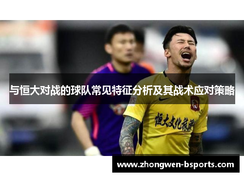 与恒大对战的球队常见特征分析及其战术应对策略