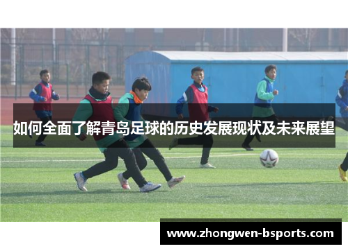 如何全面了解青岛足球的历史发展现状及未来展望