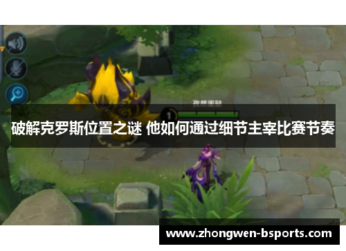 破解克罗斯位置之谜 他如何通过细节主宰比赛节奏