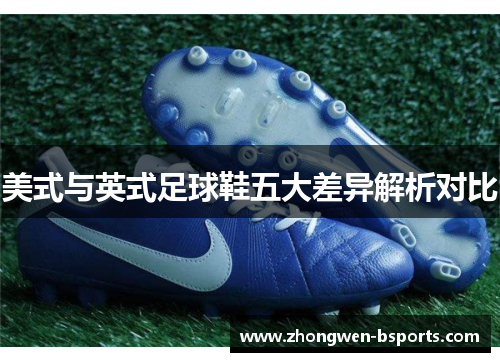 美式与英式足球鞋五大差异解析对比