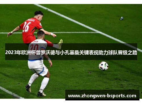 2023年欧洲杯普罗沃德与小孔塞桑关键表现助力球队晋级之路