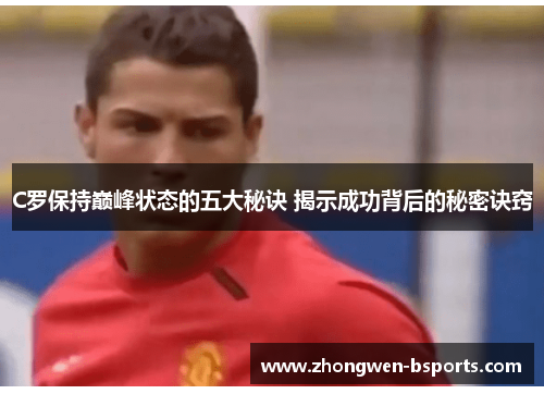 C罗保持巅峰状态的五大秘诀 揭示成功背后的秘密诀窍