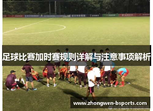 足球比赛加时赛规则详解与注意事项解析