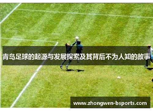 青岛足球的起源与发展探索及其背后不为人知的故事