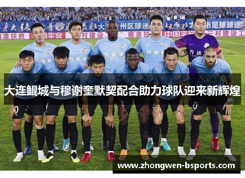 大连鲲城与穆谢奎默契配合助力球队迎来新辉煌