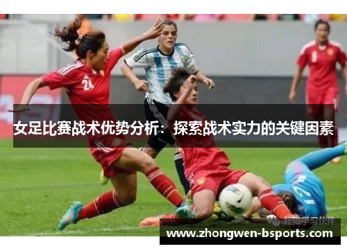 女足比赛战术优势分析：探索战术实力的关键因素