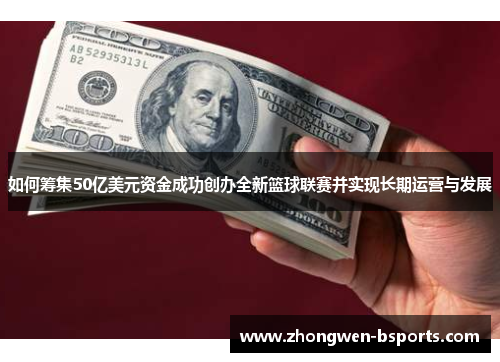 如何筹集50亿美元资金成功创办全新篮球联赛并实现长期运营与发展