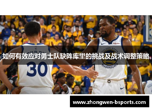如何有效应对勇士队缺阵库里的挑战及战术调整策略