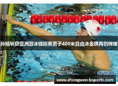 孙杨斩获亚洲游泳锦标赛男子400米自由泳金牌再创辉煌