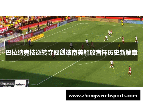 巴拉纳竞技逆转夺冠创造南美解放者杯历史新篇章