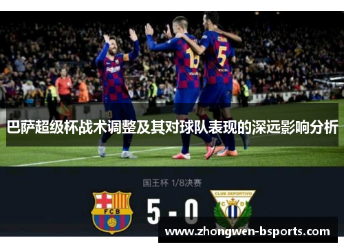 巴萨超级杯战术调整及其对球队表现的深远影响分析