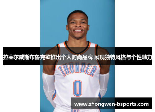 拉塞尔威斯布鲁克欲推出个人时尚品牌 展现独特风格与个性魅力