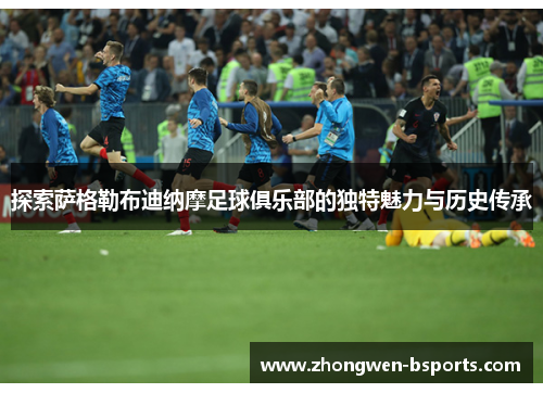 探索萨格勒布迪纳摩足球俱乐部的独特魅力与历史传承