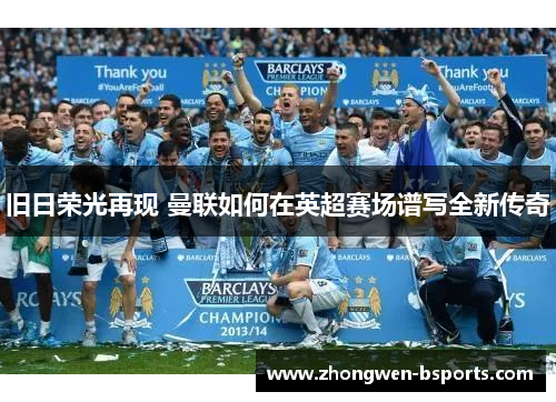 旧日荣光再现 曼联如何在英超赛场谱写全新传奇