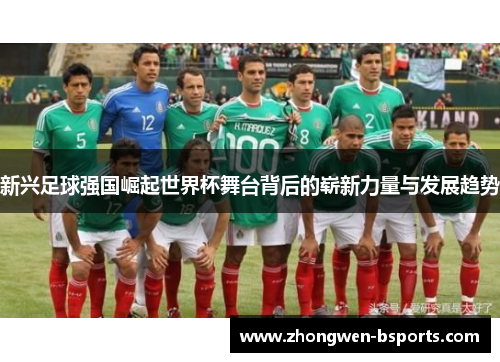 新兴足球强国崛起世界杯舞台背后的崭新力量与发展趋势