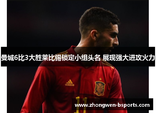 曼城6比3大胜莱比锡锁定小组头名 展现强大进攻火力