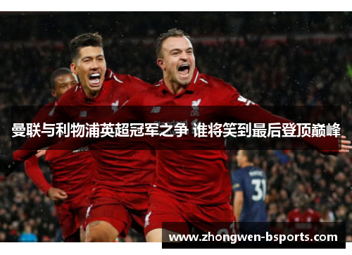 曼联与利物浦英超冠军之争 谁将笑到最后登顶巅峰