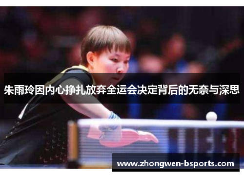 朱雨玲因内心挣扎放弃全运会决定背后的无奈与深思