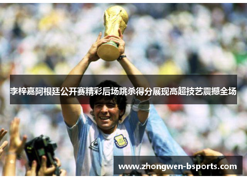 李梓嘉阿根廷公开赛精彩后场跳杀得分展现高超技艺震撼全场