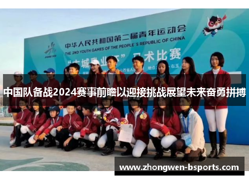 中国队备战2024赛事前瞻以迎接挑战展望未来奋勇拼搏