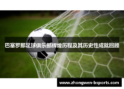 巴塞罗那足球俱乐部辉煌历程及其历史性成就回顾