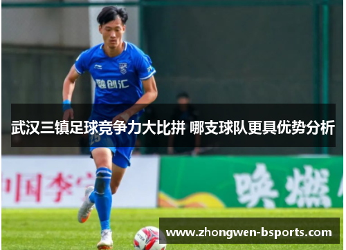武汉三镇足球竞争力大比拼 哪支球队更具优势分析