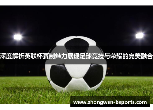 深度解析英联杯赛制魅力展现足球竞技与荣耀的完美融合