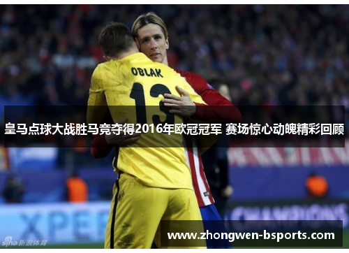 皇马点球大战胜马竞夺得2016年欧冠冠军 赛场惊心动魄精彩回顾