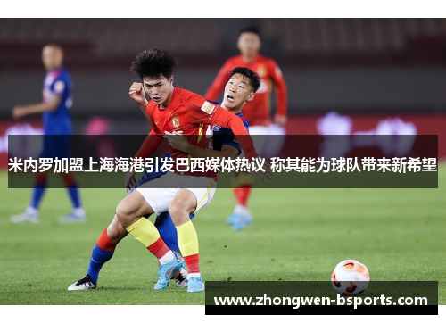 米内罗加盟上海海港引发巴西媒体热议 称其能为球队带来新希望