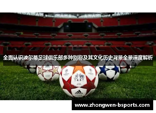 全面认识波尔蒂足球俱乐部多种别称及其文化历史背景全景深度解析