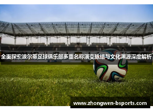 全面探索波尔蒂足球俱乐部多重名称演变脉络与文化渊源深度解析