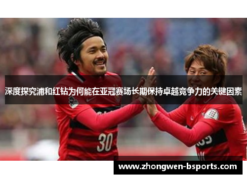 深度探究浦和红钻为何能在亚冠赛场长期保持卓越竞争力的关键因素