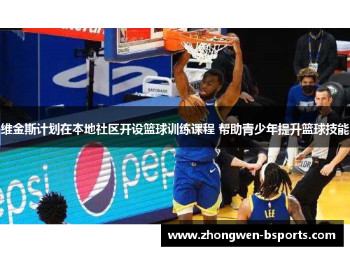 维金斯计划在本地社区开设篮球训练课程 帮助青少年提升篮球技能