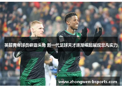 英超青年球员崭露头角 新一代足球天才逐渐崛起展现非凡实力