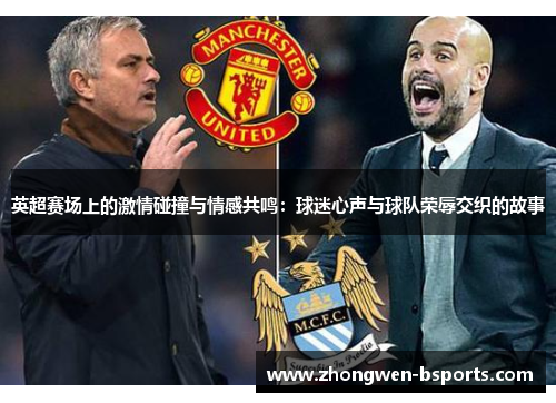 英超赛场上的激情碰撞与情感共鸣：球迷心声与球队荣辱交织的故事