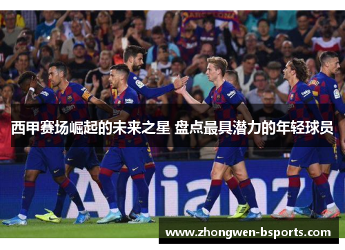 西甲赛场崛起的未来之星 盘点最具潜力的年轻球员