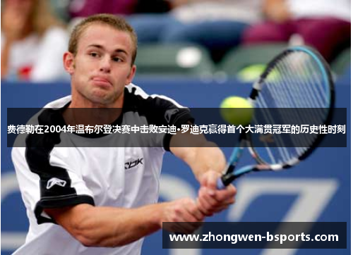 费德勒在2004年温布尔登决赛中击败安迪·罗迪克赢得首个大满贯冠军的历史性时刻