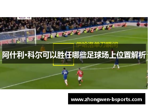 阿什利·科尔可以胜任哪些足球场上位置解析