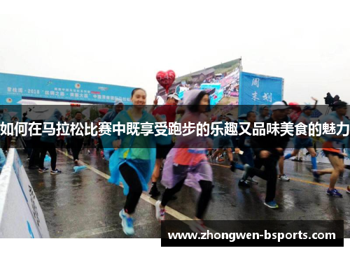 如何在马拉松比赛中既享受跑步的乐趣又品味美食的魅力