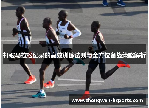 打破马拉松纪录的高效训练法则与全方位备战策略解析