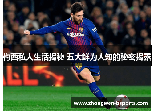 梅西私人生活揭秘 五大鲜为人知的秘密揭露