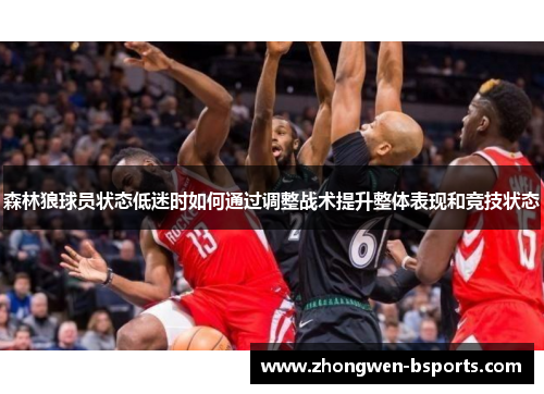 森林狼球员状态低迷时如何通过调整战术提升整体表现和竞技状态