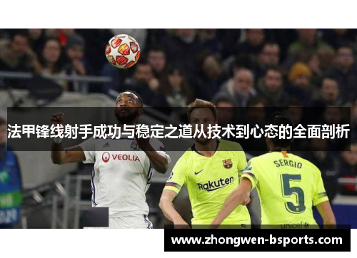 法甲锋线射手成功与稳定之道从技术到心态的全面剖析