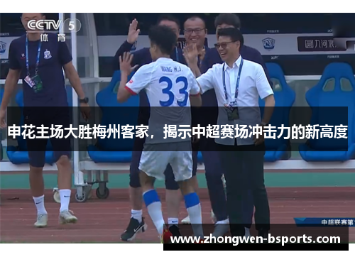 申花主场大胜梅州客家，揭示中超赛场冲击力的新高度