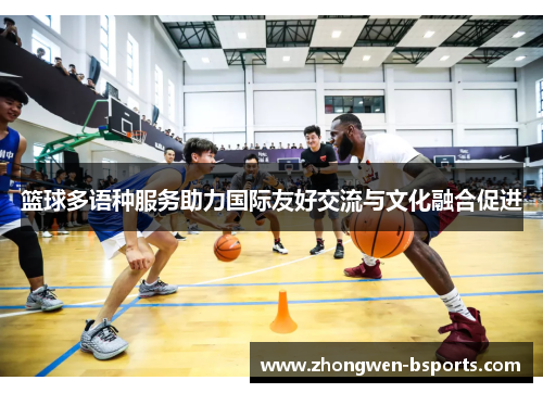 篮球多语种服务助力国际友好交流与文化融合促进