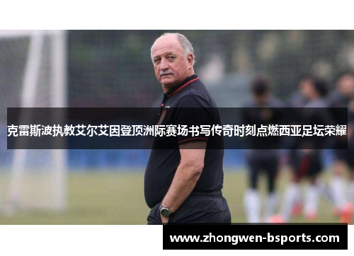 克雷斯波执教艾尔艾因登顶洲际赛场书写传奇时刻点燃西亚足坛荣耀 克雷斯波执教艾尔艾因登顶洲际赛场书写传奇时刻点燃西亚足坛荣耀