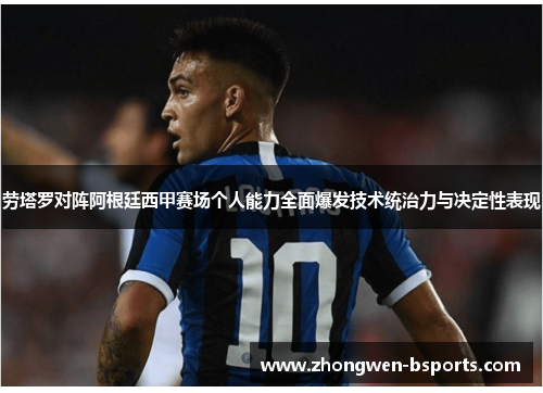 劳塔罗对阵阿根廷西甲赛场个人能力全面爆发技术统治力与决定性表现 劳塔罗对阵阿根廷西甲赛场个人能力全面爆发技术统治力与决定性表现
