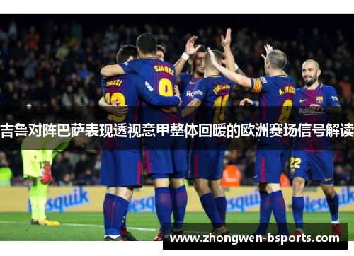 吉鲁对阵巴萨表现透视意甲整体回暖的欧洲赛场信号解读