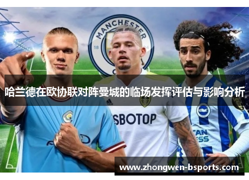 哈兰德在欧协联对阵曼城的临场发挥评估与影响分析